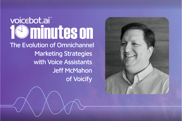 X600 10 Minutes on The Evolution of Omnichannel Marketing Strategies with Voice Assistants Jeff McMahon of Voicify